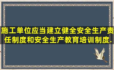 施工单位应当建立健全安全生产责任制度和安全生产教育培训制度,...