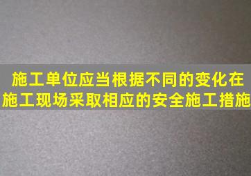 施工单位应当根据不同()的变化,在施工现场采取相应的安全施工措施。