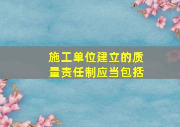 施工单位建立的质量责任制应当包括。