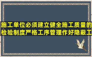 施工单位必须建立、健全施工质量的检验制度严格工序管理作好隐蔽工程...