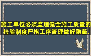 施工单位必须监理、健全施工质量的检验制度,严格工序管理,做好隐蔽...