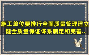 施工单位要推行全面质量管理,建立健全质量保证体系,制定和完善(),...