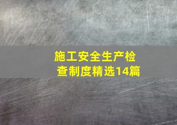 施工安全生产检查制度(精选14篇)