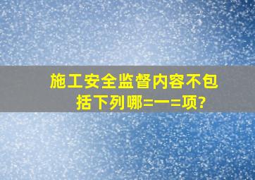 施工安全监督内容不包括下列哪=一=项?( )