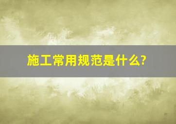 施工常用规范是什么?