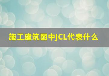 施工建筑图中JCL代表什么 