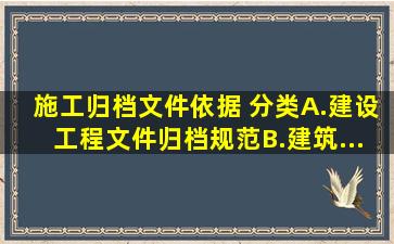 施工归档文件依据( )分类。A.《建设工程文件归档规范》B.《建筑...