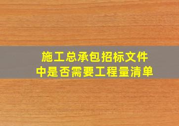 施工总承包招标文件中是否需要工程量清单