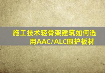 施工技术《轻骨架建筑如何选用AAC/ALC围护板材》 