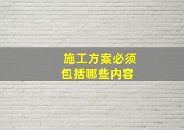 施工方案必须包括哪些内容 