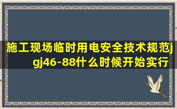 施工现场临时用电安全技术规范jgj46-88什么时候开始实行?