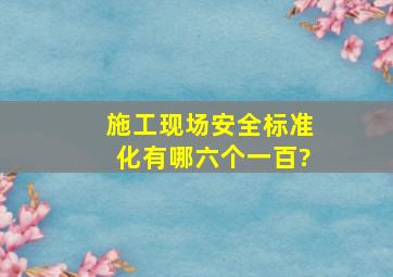 施工现场安全标准化有哪六个一百?