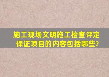 施工现场文明施工检查评定保证项目的内容包括哪些?