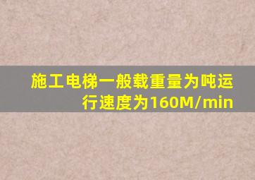 施工电梯一般载重量为吨运行速度为160M/min。