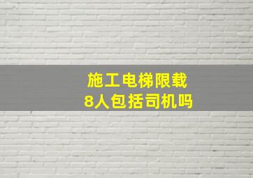 施工电梯限载8人包括司机吗