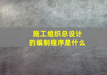 施工组织总设计的编制程序是什么