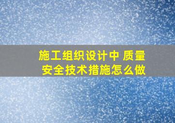 施工组织设计中 质量 安全技术措施怎么做