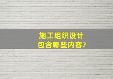 施工组织设计包含哪些内容?