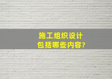 施工组织设计包括哪些内容?