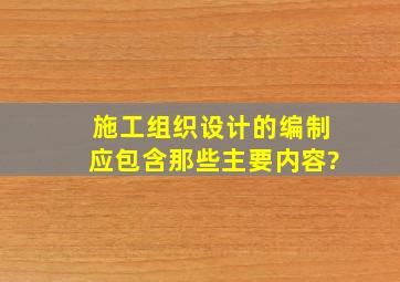 施工组织设计的编制应包含那些主要内容?