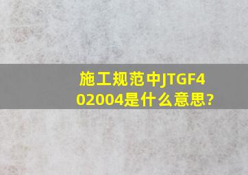 施工规范中(JTGF402004)是什么意思?