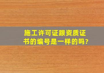 施工许可证跟资质证书的编号是一样的吗?