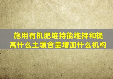 施用有机肥维持能维持和提高什么土壤含量增加什么机构(