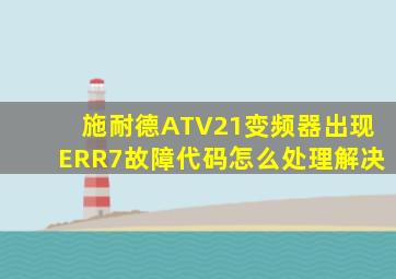施耐德ATV21变频器出现ERR7故障代码怎么处理解决