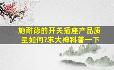 施耐德的开关插座产品质量如何?求大神科普一下