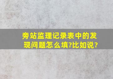 旁站监理记录表中的发现问题怎么填?比如说?