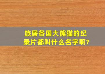 旅居各国大熊猫的纪录片都叫什么名字啊?