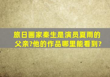 旅日画家秦生是演员夏雨的父亲?他的作品哪里能看到?