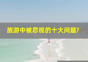 旅游中被忽视的十大问题?