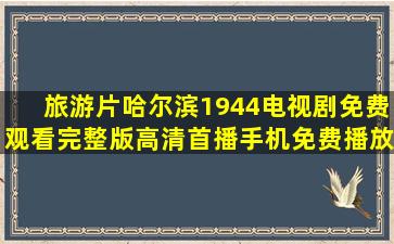 旅游片《哈尔滨1944电视剧免费观看完整版》高清首播手机免费播放...