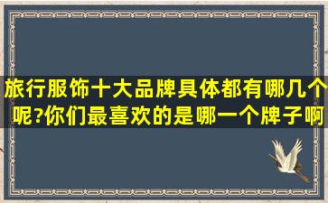 旅行服饰十大品牌具体都有哪几个呢?你们最喜欢的是哪一个牌子啊?