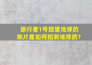 旅行者1号回望地球的照片是如何拍到地球的?