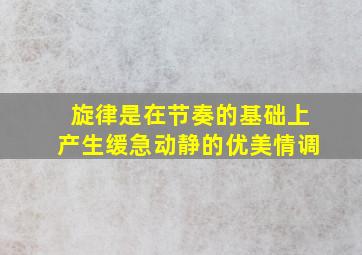 旋律是在节奏的基础上产生()、缓急动静的优美情调。