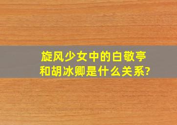 旋风少女中的白敬亭和胡冰卿是什么关系?