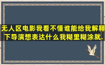 无人区电影我看不懂,谁能给我解释下导演想表达什么。我糊里糊涂就...