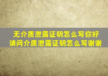 无介质泄露证明怎么写你好,请问介质泄露证明怎么写,谢谢