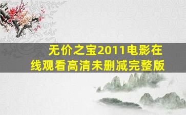 无价之宝2011电影在线观看高清未删减完整版