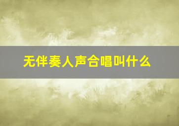 无伴奏人声合唱叫什么