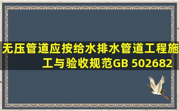 无压管道应按《给水排水管道工程施工与验收规范》(GB 50268―2008...