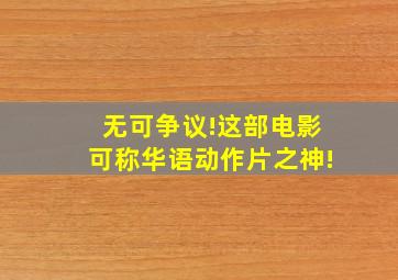 无可争议!这部电影,可称华语动作片之神!