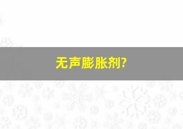 无声膨胀剂?