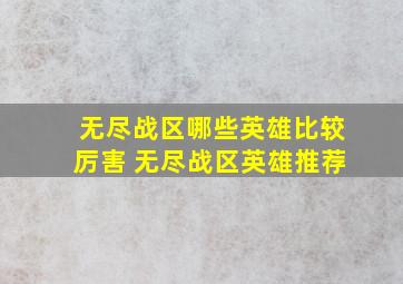 无尽战区哪些英雄比较厉害 无尽战区英雄推荐