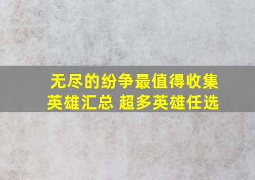 无尽的纷争最值得收集英雄汇总 超多英雄任选