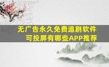 无广告永久免费追剧软件可投屏有哪些APP推荐