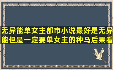 无异能单女主都市小说,最好是无异能,但是一定要单女主的,种马后果看...