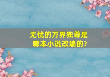 无忧的《万界独尊》是哪本小说改编的?